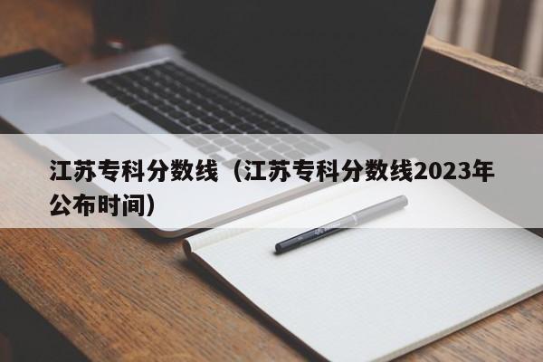 江苏专科分数线（江苏专科分数线2023年公布时间）