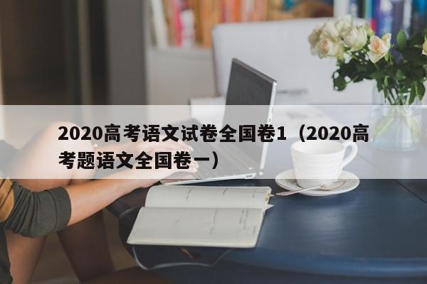 2020高考语文试卷全国卷1（2020高考题语文全国卷一）