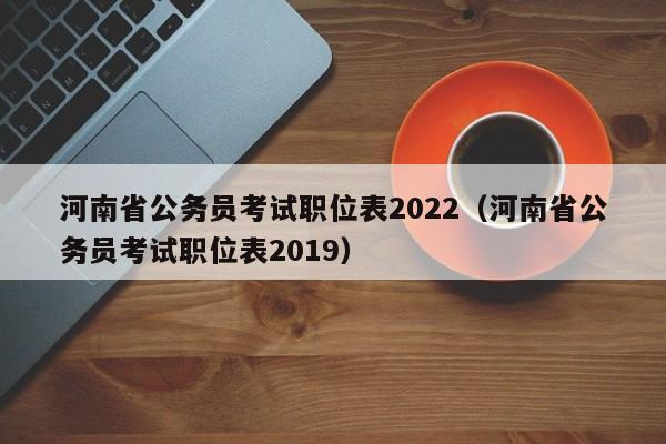 河南省公务员考试职位表2022（河南省公务员考试职位表2019）