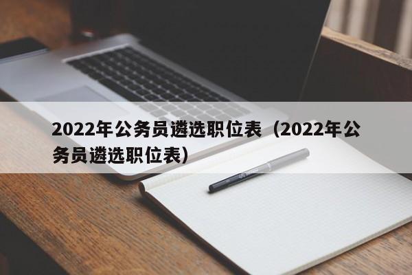 2022年公务员遴选职位表（2022年公务员遴选职位表）
