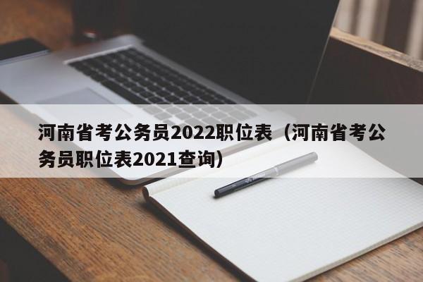 河南省考公务员2022职位表（河南省考公务员职位表2021查询）