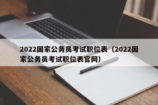 2022国家公务员考试职位表（2022国家公务员考试职位表官网）