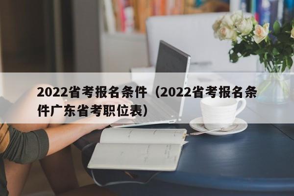 2022省考报名条件（2022省考报名条件广东省考职位表）