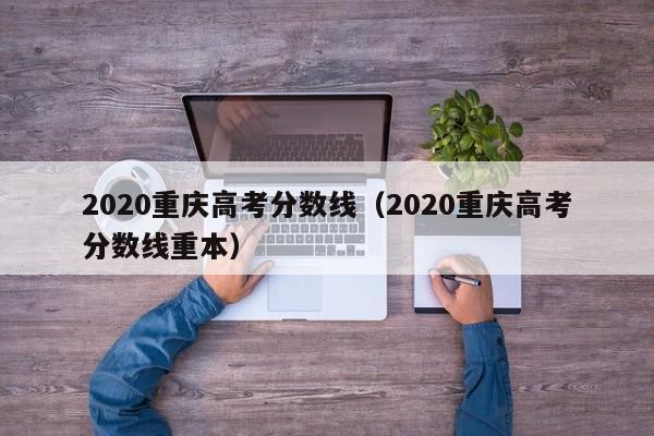 2020重庆高考分数线（2020重庆高考分数线重本）