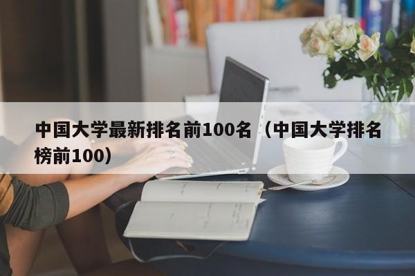 中国大学最新排名前100名（中国大学排名榜前100）