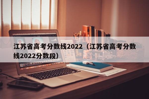 江苏省高考分数线2022（江苏省高考分数线2022分数段）