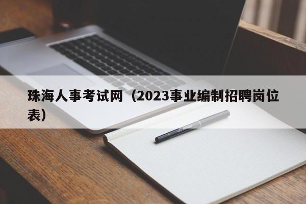 珠海人事考试网（2023事业编制招聘岗位表）