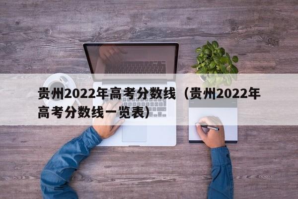 贵州2022年高考分数线（贵州2022年高考分数线一览表）