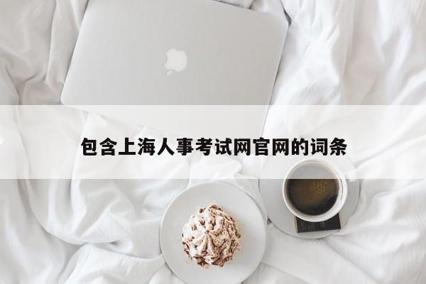 包含上海人事考试网官网的词条
