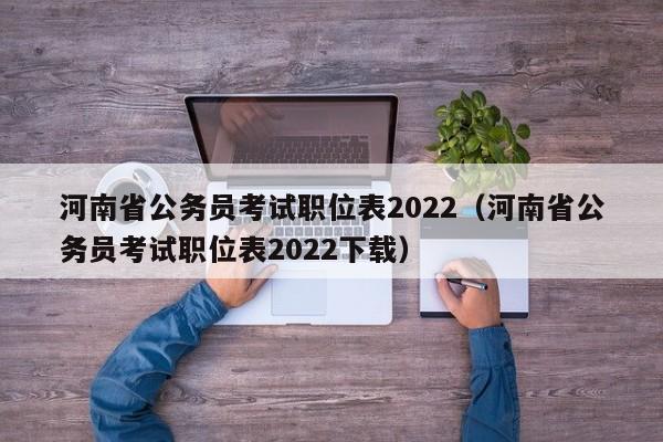 河南省公务员考试职位表2022（河南省公务员考试职位表2022下载）