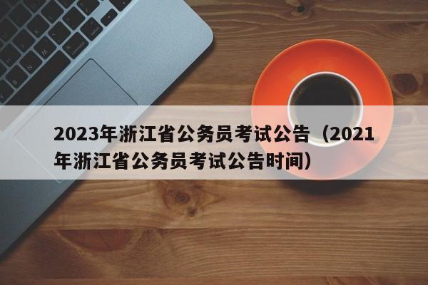 2023年浙江省公务员考试公告（2021年浙江省公务员考试公告时间）