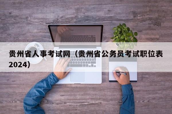 贵州省人事考试网（贵州省公务员考试职位表2024）